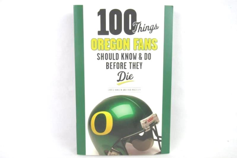 100 Things Oregon Fans Should Know & Do Before They Die Chris Hansen Rob Moseley