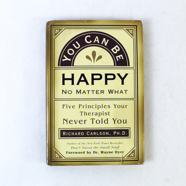 You Can Be Happy No Matter What by Richard Carlson Ph.D. 1997 Hardcover