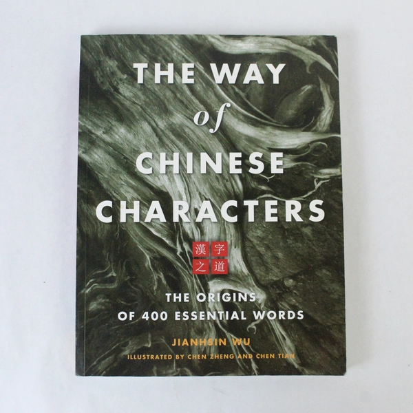 The Way of Chinese Characters The Origins of 400 Essential Words by Jian-Hsin Wu