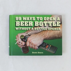 99 Ways to Open a Beer Bottle Without a Bottle Opener by Brett Stern 2014 HC