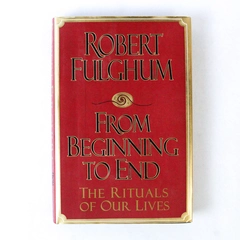 From Beginning to End The Rituals of Our Lives Robert Fulghum 1995 Hardcover