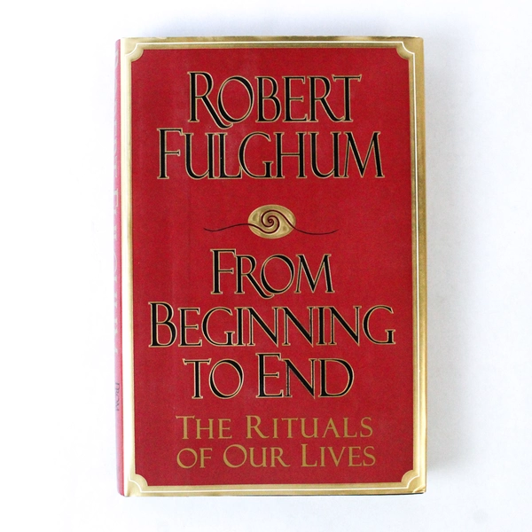 From Beginning to End The Rituals of Our Lives Robert Fulghum 1995 Hardcover