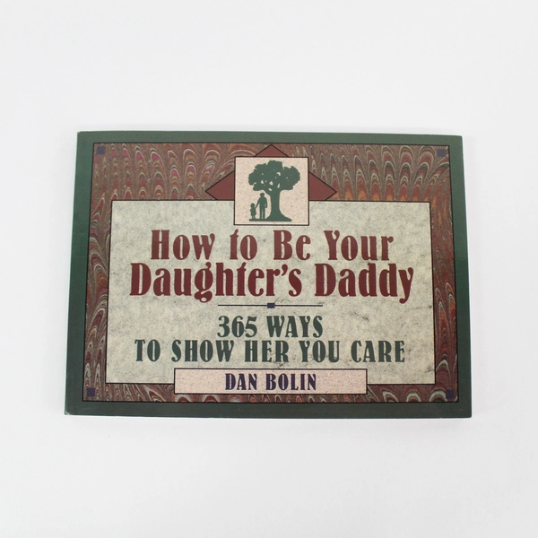 How to Be Your Daughter's Daddy 365 Ways to Show Her You Care by Dan Bolin PB
