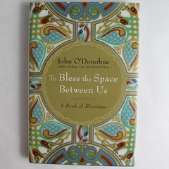 To Bless The Space Between Us A Book of Blessings by John O'Donohue 2008 HC