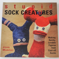 Stupid Sock Creatures Book by John Murphy - Crafting Quirky Figures 2005