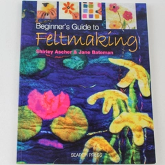 Beginner's Guide to Feltmaking by Shirley Ascher & Jane Bateman 2006