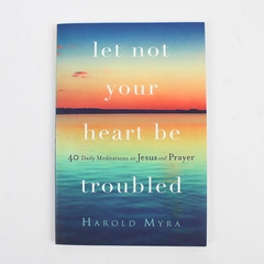 Let Not Your Heart be Troubled by Harold Myra With 40 Daily Meditations 2019 PB