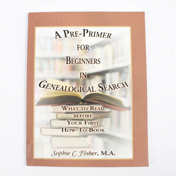 A Pre-Primer for Beginners in Genealogical Search Sophie C. Fisher 2011 SC