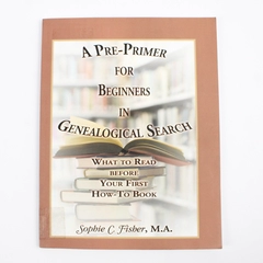 A Pre-Primer for Beginners in Genealogical Search Sophie C. Fisher 2011 SC