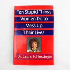 Ten Stupid Things Women Do to Mess up Their Lives by Laura Schlessinger 1994 HC