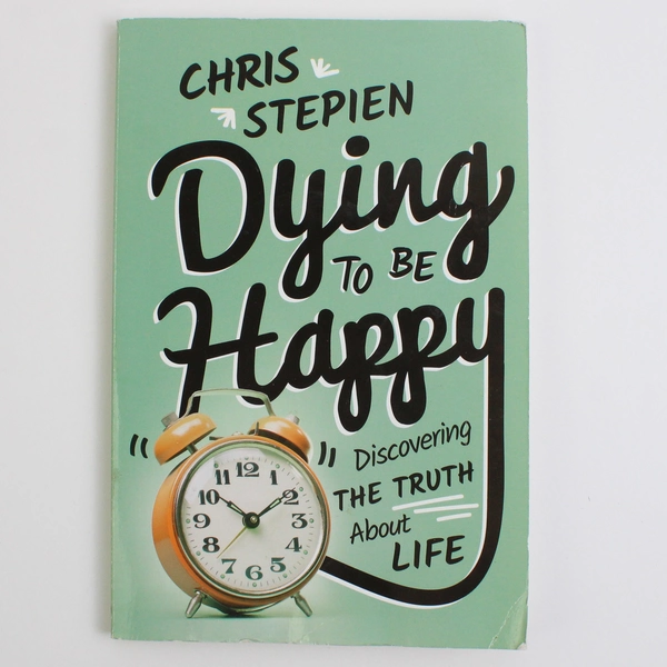 Dying To Be Happy: Discovering the Truth About Life Chris Stepien 2016 SC