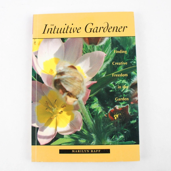 Intuitive Gardener Finding Creative Freedom in the Garden by Marilyn Raff 2002