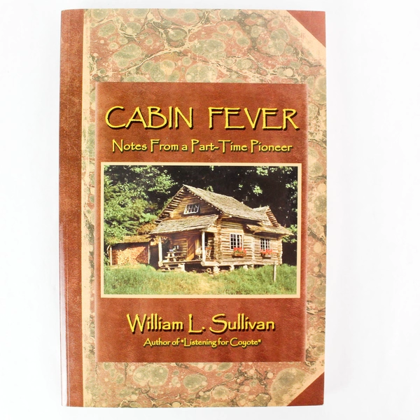 Cabin Fever: Notes from a Part-Time Pioneer by William L. Sullivan 2004 PB