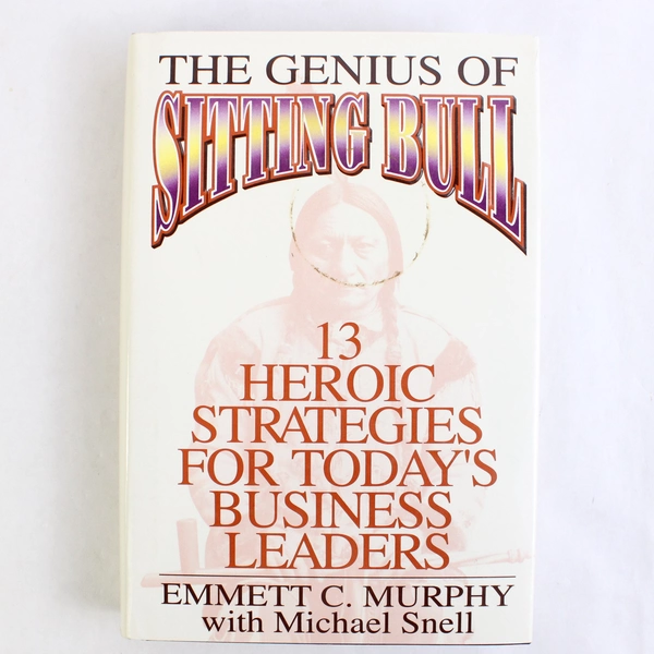 The Genius of Sitting Bull: Thirteen Heroic Strategies for Today's Business Lead