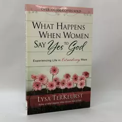 What Happens When Women Say Yes to God by Lysa TerKeurst 2007