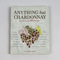 Anything But Chardonnay: A Guide to the Other Grapes Laura Holmes Haddad 2008 PB
