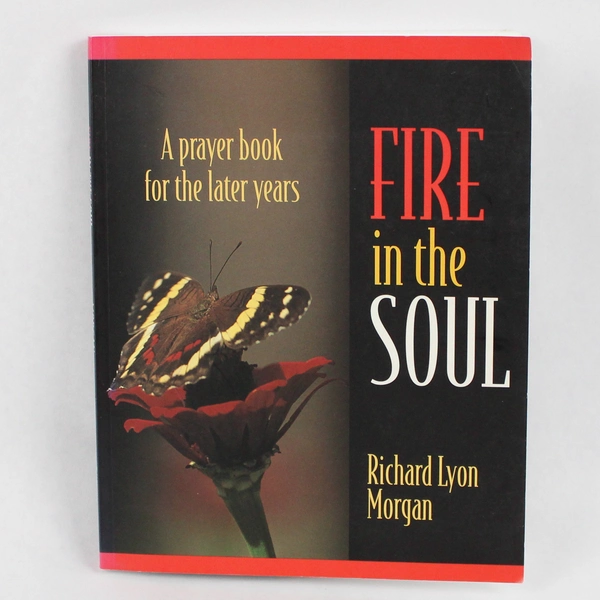 Fire in the Soul: A Prayer Book for the Later Years by Richard Lyon Morgan 2000