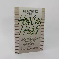How Can I Help: Reaching Out to Someone Who Is Grieving by June Cerza Kolf