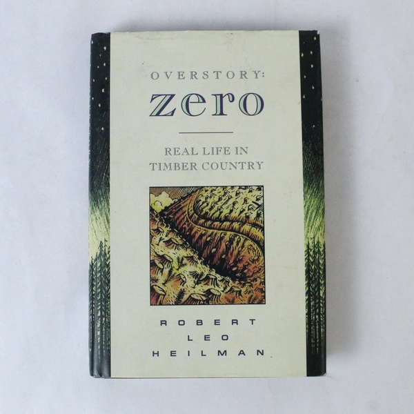 Overstory Zero: Real Life in Timber Country by Robert Heilman, 1995 HC