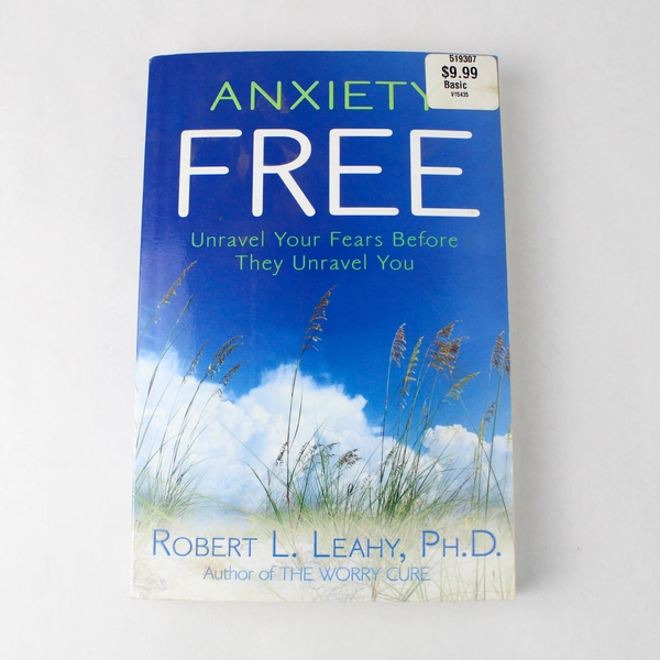 Anxiety Free Unravel Your Fears Before They Unravel You by Robert L. Leahy 2009