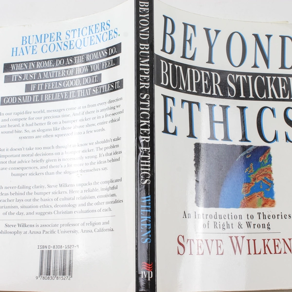 Beyond Bumper Sticker Ethics by Steve Wilkens, 1995 InterVarsity Press