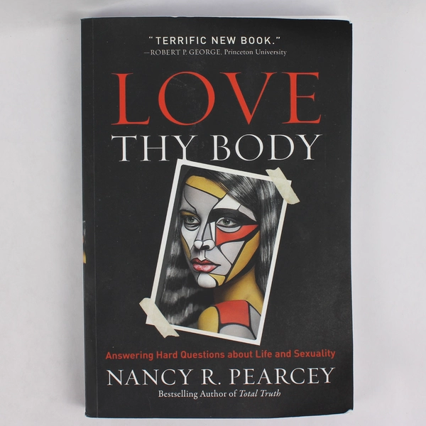 Love Thy Body Answering Hard Questions by Nancy R Pearcey 2019 Paperback