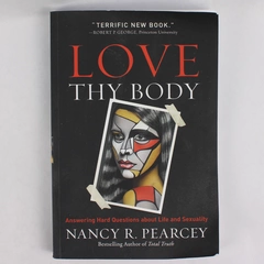 Love Thy Body Answering Hard Questions by Nancy R Pearcey 2019 Paperback