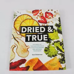 Dried & True Magic of Your Dehydrator Cookbook 80 Recipes by Sara Dickerman