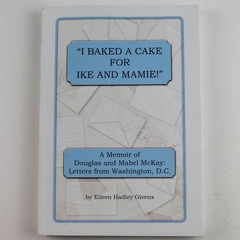 I Baked A Cake For Ike And Mamie by Eileen Hadley Givens - Memoir, 2017