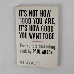 It's Not How Good You Are, It's How Good You Want to Be by Paul Arden (2003, PB)