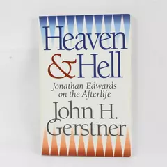 Heaven and Hell Jonathan Edwards on the Afterlife by John Gerstner