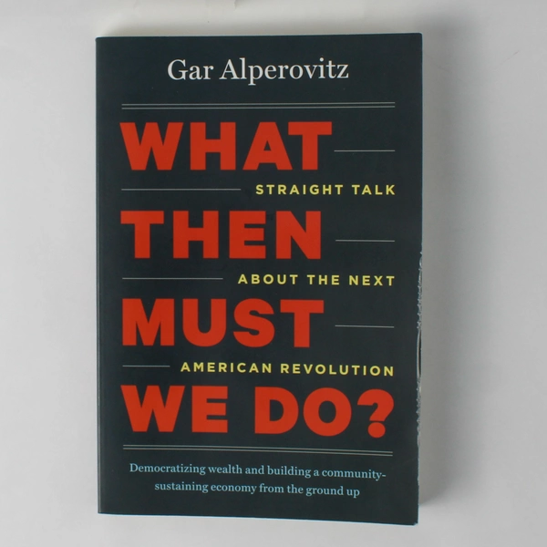 What Then Must We Do? Straight Talk by Gar Alperovitz 2013 Paperback