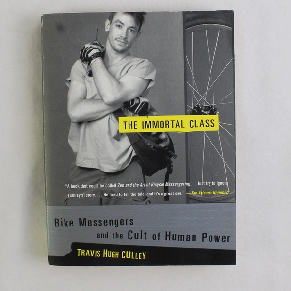 The Immortal Class Bike Messengers & the Cult of Human Power Travis Culley 2002 