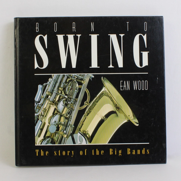 Born to Swing By Ean Wood The Story of the Big Bands 1996 Hardcover
