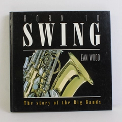 Born to Swing By Ean Wood The Story of the Big Bands 1996 Hardcover