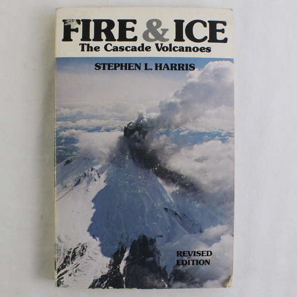Fire & Ice The Cascade Volcanoes Stephen L Harris 1980