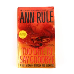 Too Late to Say Goodbye A True Story of Murder and Betrayal By Ann Rule 2007 PB