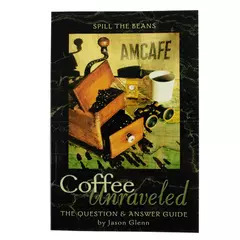 Coffee Unraveled Spill the Beans The Question and Answer Guide by Jason Glenn