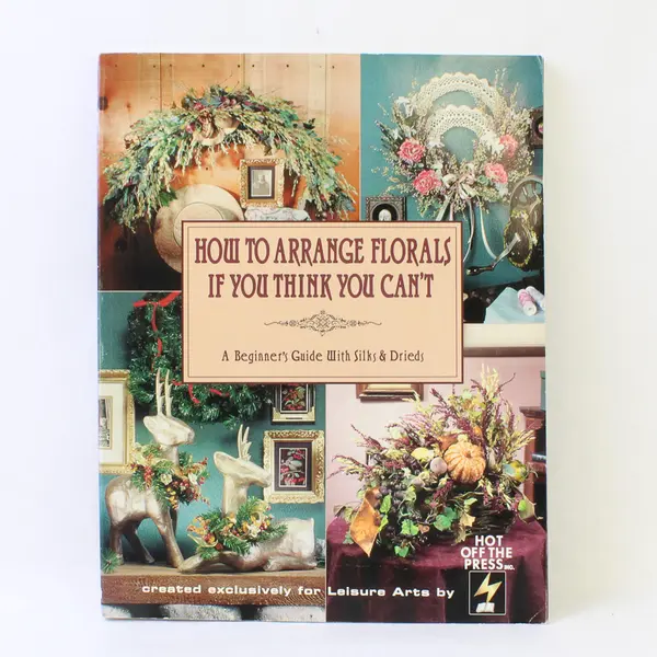 Vintage Leisure Arts Book How to Arrange Florals If You Think You Can’t 1996 PB