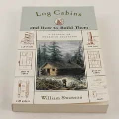 Log Cabins And How to Build Them William Swanson Copyright 1948 Reprinted 2001