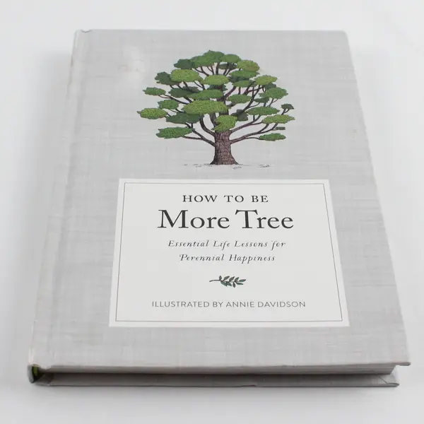 How to Be More Tree Essential Life Lessons for Perennial Happiness 2020