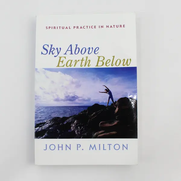 Sky Above Earth Below Spiritual Practice in Nature John P Milton 2006 PB