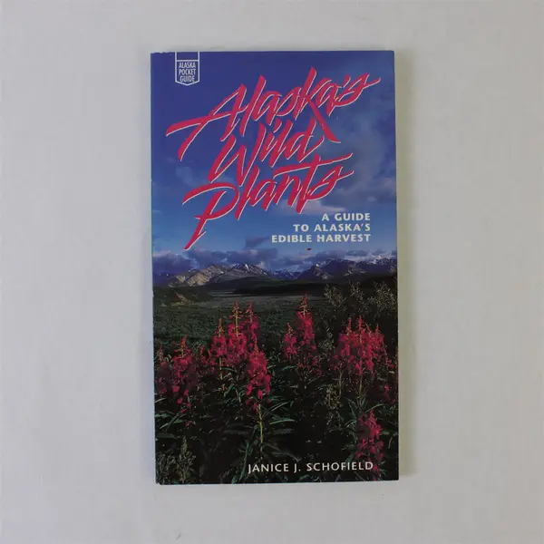 Alaska's Wild Plants Guide to Alaska's Edible Harvest Janice Schofield 1993