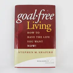 Goal-Free Living How to Have the Life You Want NOW! Stephen M. Shapiro 2006 HC