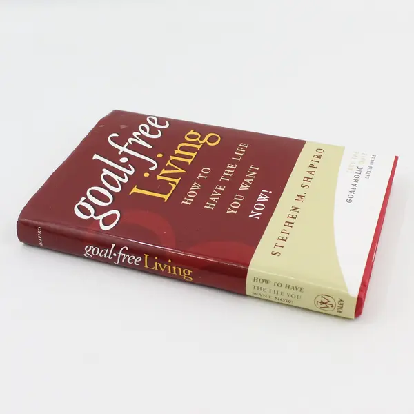 Goal-Free Living How to Have the Life You Want NOW! Stephen M. Shapiro 2006 HC