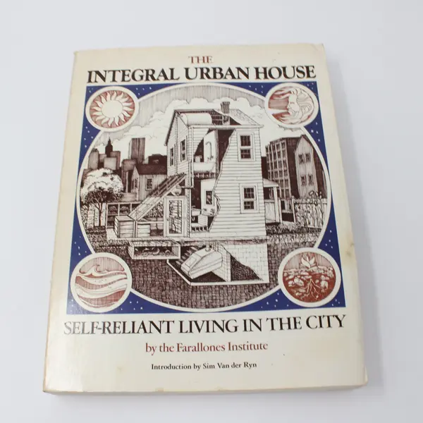 The Integral Urban House Self-Reliant Living in the City Farallones Institute