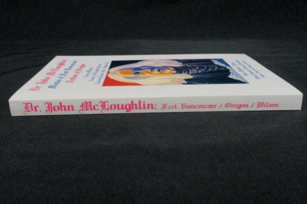 Dr. John McLoughlin: Master of Fort Vancouver, Father of Oregon Nancy Wilson PB